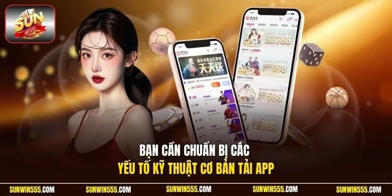 Bạn cần chuẩn bị các yếu tố kỹ thuật cơ bản tải app