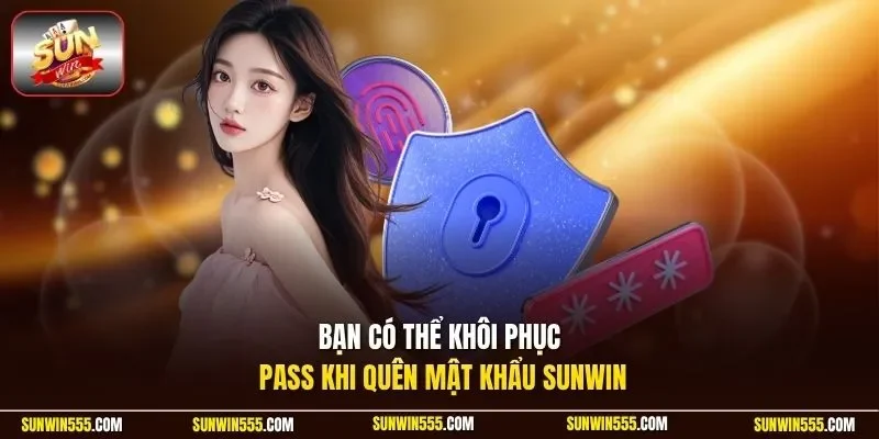 Bạn có thể khôi phục pass khi quên mật khẩu Sunwin