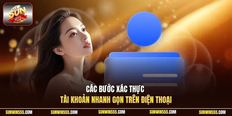 Các bước xác thực tài khoản nhanh gọn trên điện thoại