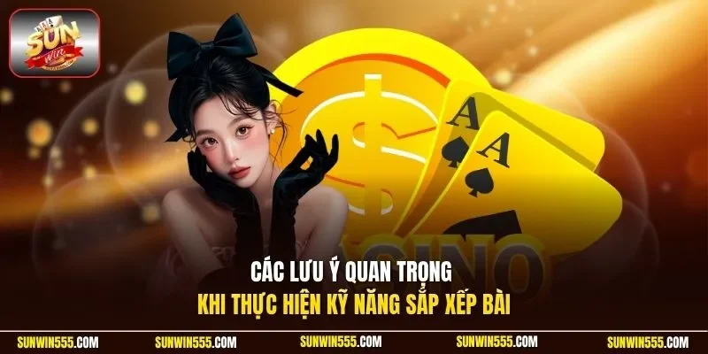 Các lưu ý quan trọng khi thực hiện kỹ năng sắp xếp bài