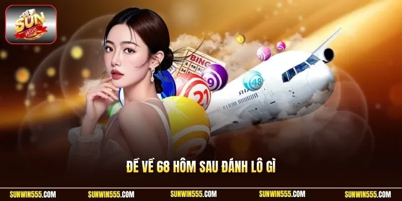 Đề về 68 hôm sau đánh lô gì