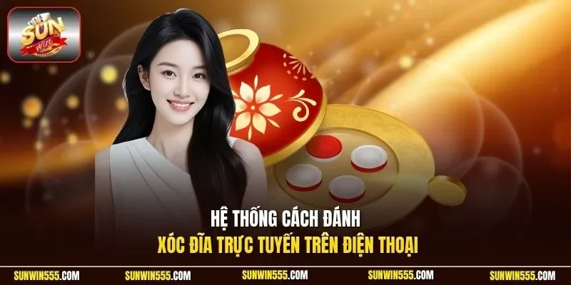 Hệ thống cách đánh xóc đĩa trực tuyến trên điện thoại