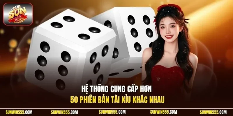 Hệ thống cung cấp hơn 50 phiên bản tài xỉu khác nhau