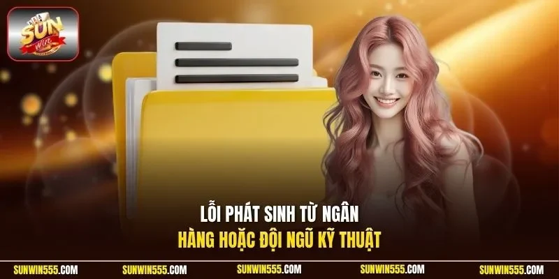 Lỗi phát sinh từ ngân hàng hoặc đội ngũ kỹ thuật