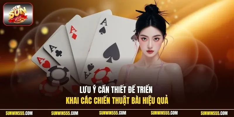 Lưu ý cần thiết để triển khai các chiến thuật bài hiệu quả
