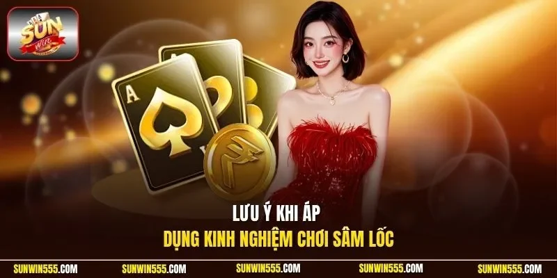 Lưu ý khi áp dụng kinh nghiệm chơi sâm lốc