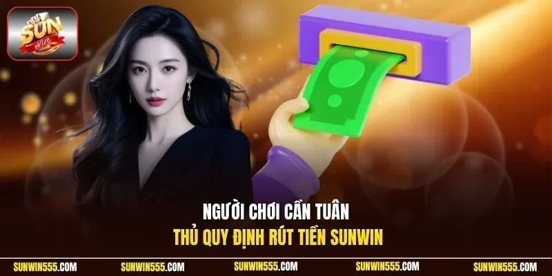 Người chơi cần tuân thủ quy định rút tiền Sunwin