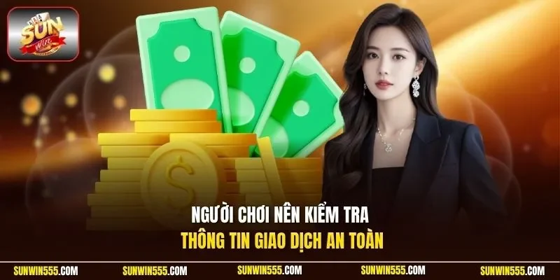 Người chơi nên kiểm tra thông tin giao dịch an toàn