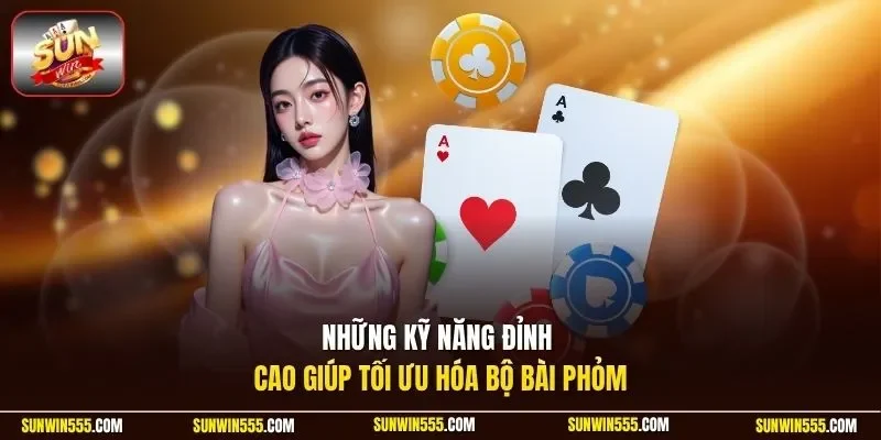 Những kỹ năng đỉnh cao giúp tối ưu hóa bộ bài phỏm