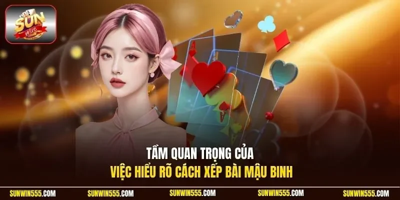 Tầm quan trọng của việc hiểu rõ cách xếp bài mậu binh