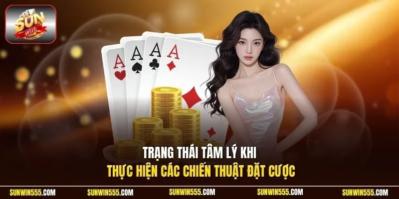 Trạng thái tâm lý khi thực hiện các chiến thuật đặt cược